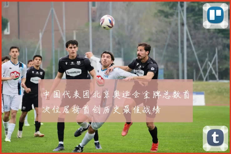 中国代表团北京奥运会金牌总数首次位居榜首创历史最佳战绩