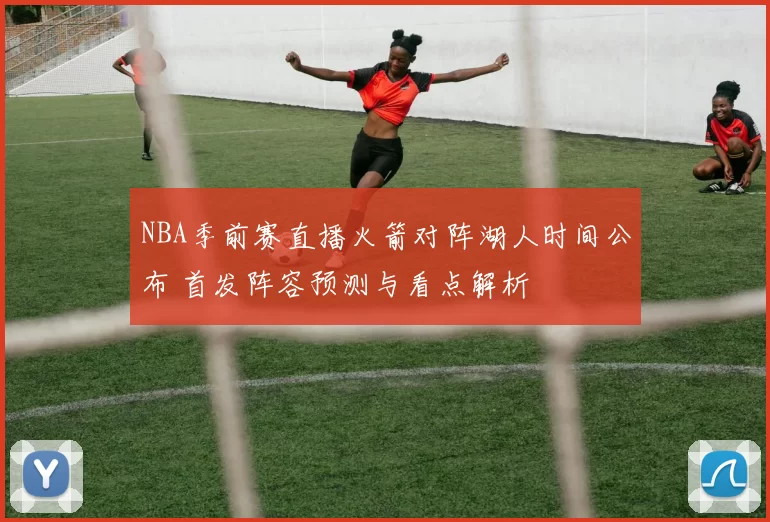 NBA季前赛直播火箭对阵湖人时间公布 首发阵容预测与看点解析