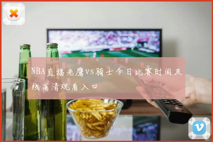 NBA直播老鹰vs骑士今日比赛时间及线高清观看入口