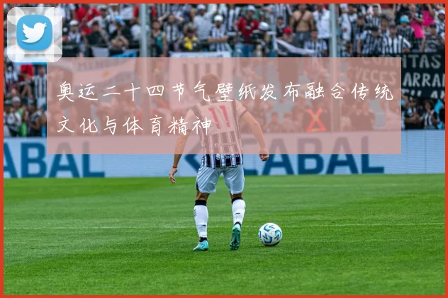 奥运二十四节气壁纸发布融合传统文化与体育精神