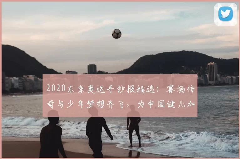 2020东京奥运手抄报精选：赛场传奇与少年梦想齐飞，为中国健儿加油