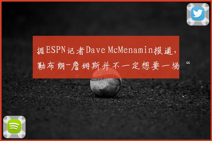 据ESPN记者Dave McMenamin报道，勒布朗-詹姆斯并不一定想要一场“退役巡演”。“如果他的身体状况不配合，带着巡演去了某座城市，大家都买了票，但他却