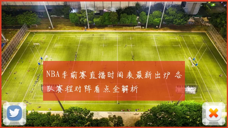 NBA季前赛直播时间表最新出炉 各队赛程对阵看点全解析