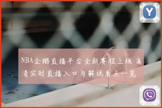 NBA企鹅直播平台全新赛程上线 高清实时直播入口与解说看点一览