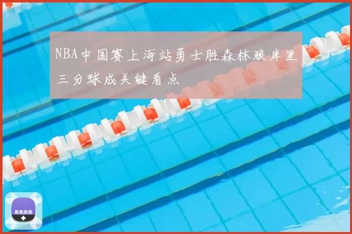 NBA中国赛上海站勇士胜森林狼库里三分球成关键看点