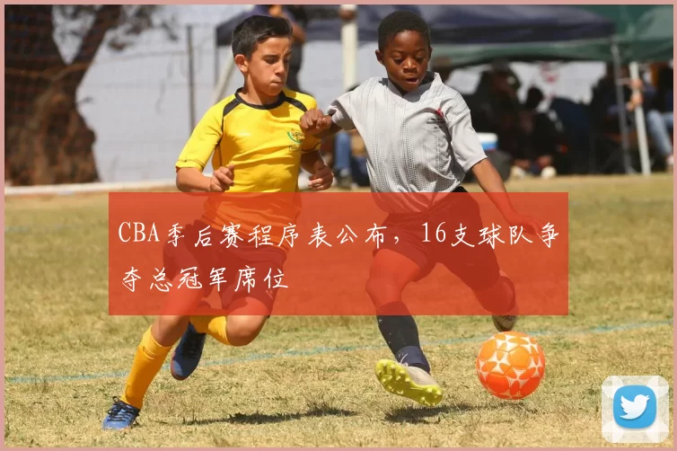 CBA季后赛程序表公布，16支球队争夺总冠军席位