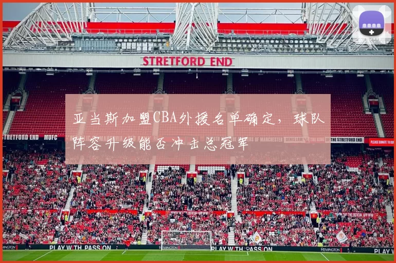 亚当斯加盟CBA外援名单确定，球队阵容升级能否冲击总冠军