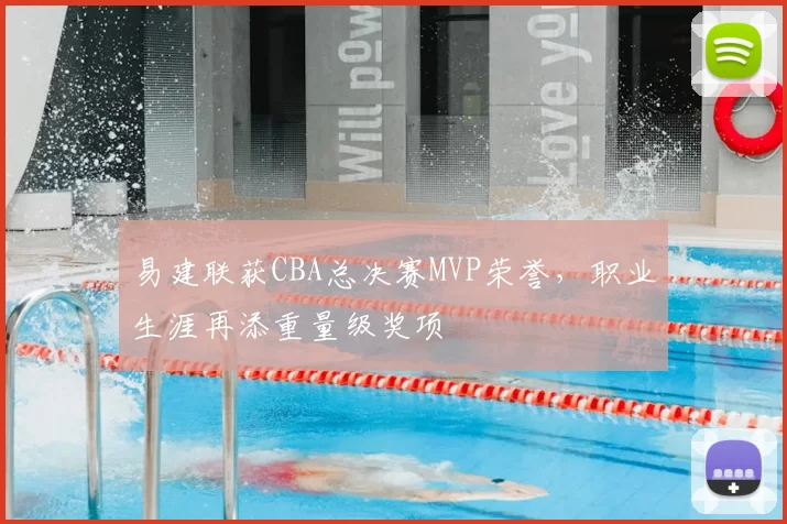 易建联获CBA总决赛MVP荣誉，职业生涯再添重量级奖项