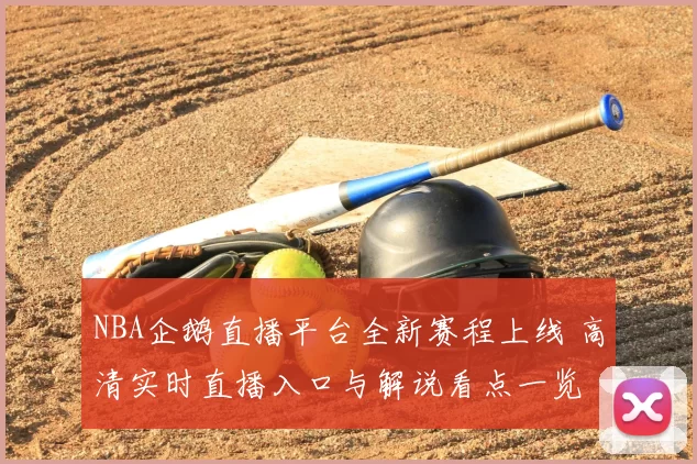 NBA企鹅直播平台全新赛程上线 高清实时直播入口与解说看点一览