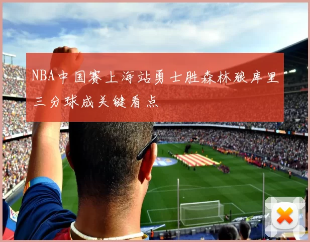 NBA中国赛上海站勇士胜森林狼库里三分球成关键看点