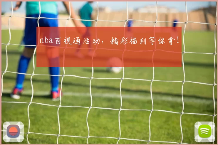 nba百视通活动,精彩福利等你拿!