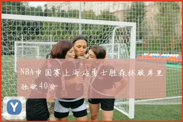 NBA中国赛上海站勇士胜森林狼库里独砍40分
