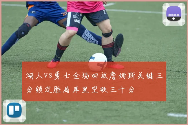 湖人vs勇士全场回放詹姆斯关键三分锁定胜局库里空砍三十分