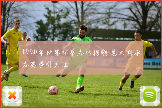 1990年世界杯举办地揭晓 意大利承办赛事引关注