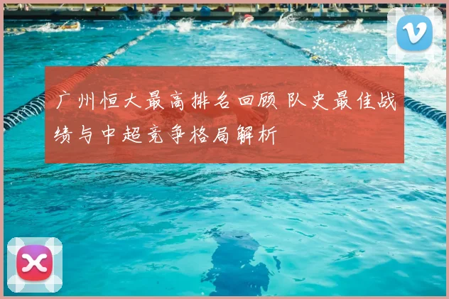 广州恒大最高排名回顾 队史最佳战绩与中超竞争格局解析