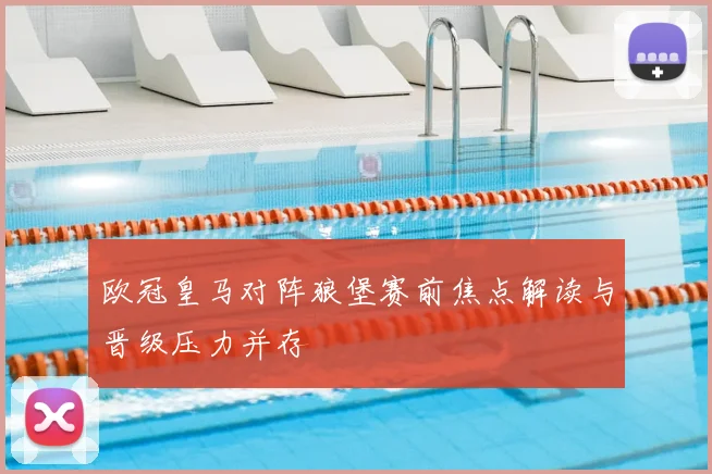 欧冠皇马对阵狼堡赛前焦点解读与晋级压力并存