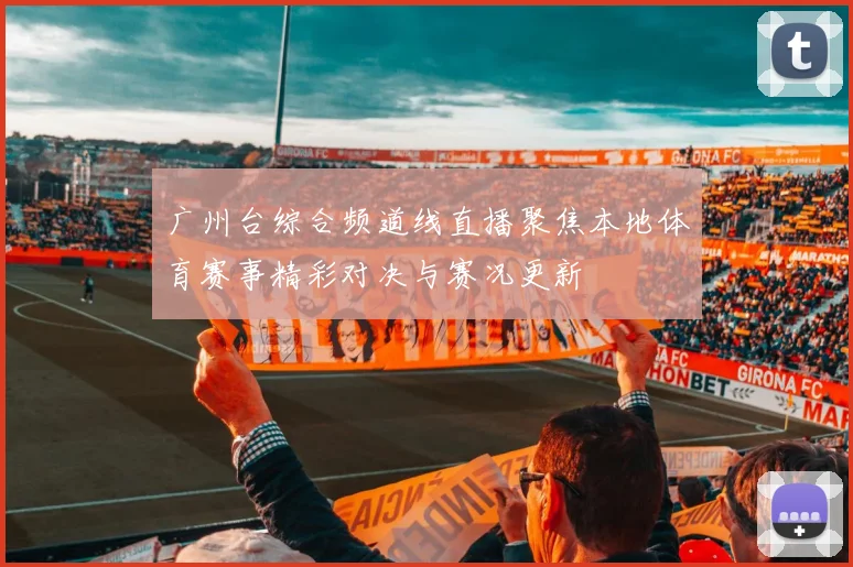 广州台综合频道线直播聚焦本地体育赛事精彩对决与赛况更新