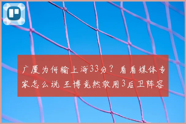 广厦为何输上海33分？看看媒体专家怎么说 王博竟然敢用3后卫阵容