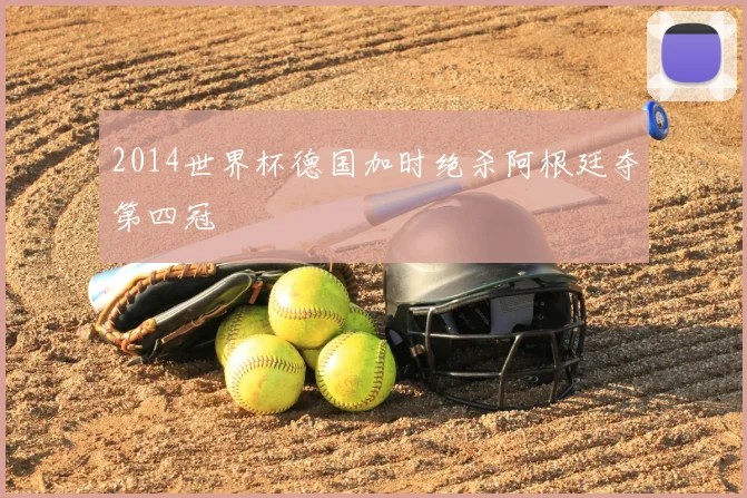 2014世界杯德国加时绝杀阿根廷夺第四冠