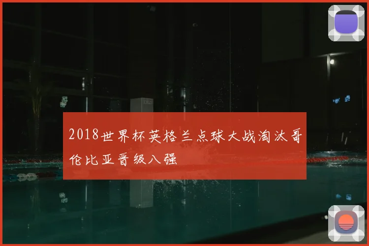 2018世界杯英格兰点球大战淘汰哥伦比亚晋级八强